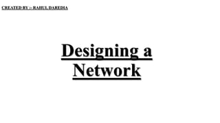 Designing a
Network
CREATED BY :- RAHUL DAREDIA
 
