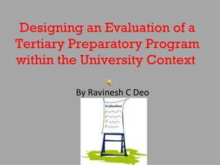 Designing an Evaluation of a Tertiary Preparatory Program within the University Context  By Ravinesh C Deo 