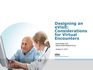 Designing an
eVisit:
Considerations
for Virtual
Encounters
Kathy Nieder, M.D.
Baptist Health Medical Group
October 21, 2015
 