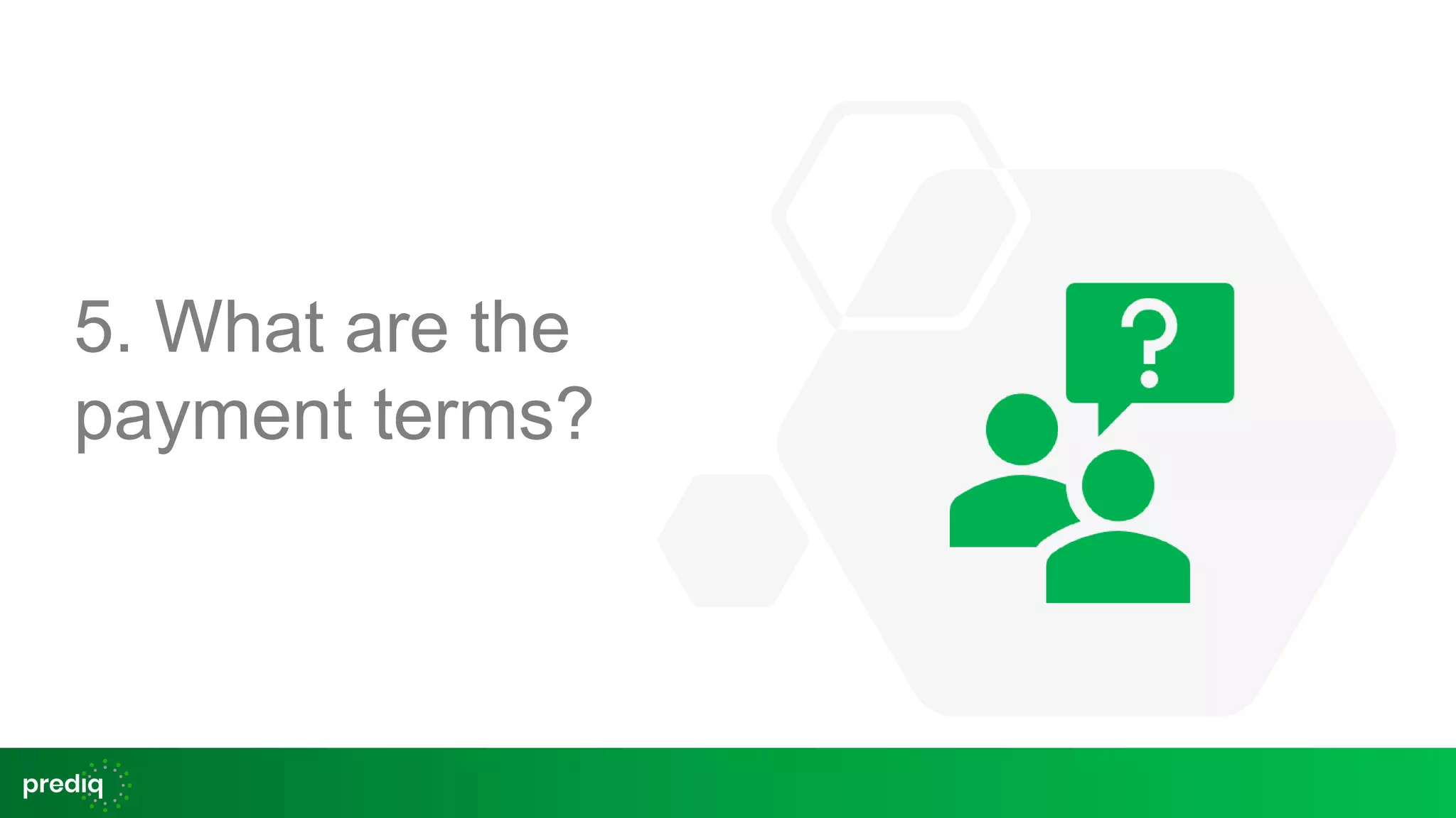 5. What are the
payment terms?
 