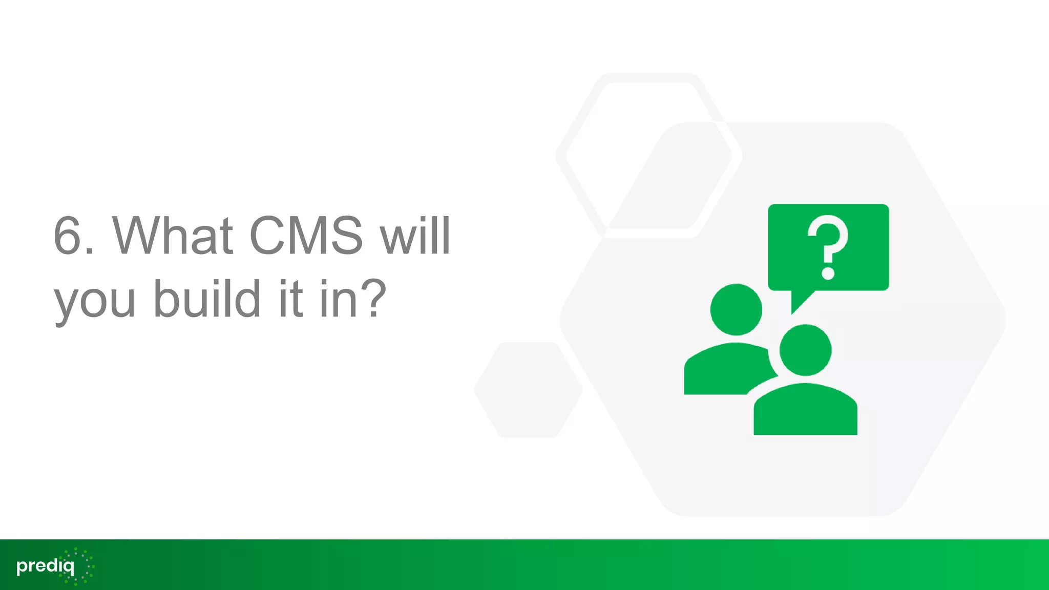6. What CMS will
you build it in?
 