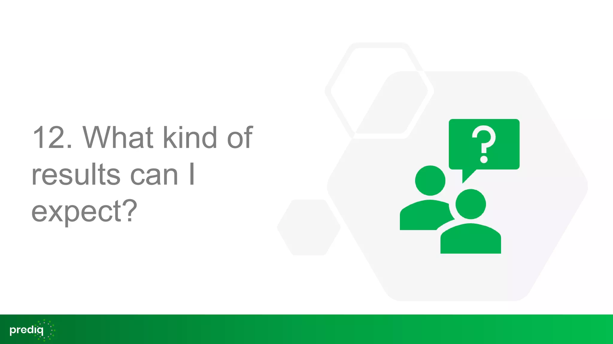 12. What kind of
results can I
expect?
 