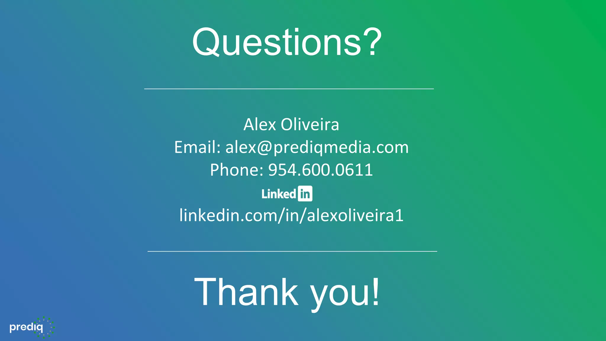Alex Oliveira
Email: alex@prediqmedia.com
Phone: 954.600.0611
linkedin.com/in/alexoliveira1
Questions?
Thank you!
 