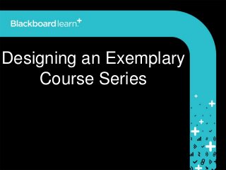 Designing an Exemplary
Course Series
 