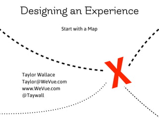 Designing an Experience
Start with a Map
XTaylor Wallace
Taylor@WeVue.com
www.WeVue.com
@Taywall
 