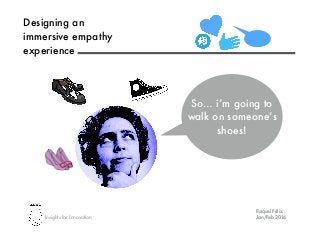Insights for Innovation
Raquel Félix
Jan/Feb 2016
Designing an
immersive empathy
experience
Raquel Félix
Jan/Feb 2016
So… i’m going to
walk on someone’s
shoes!
 