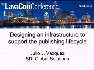 Designing an infrastructure to support the publishing lifecycle Julio J. Vazquez SDI Global Solutions 
