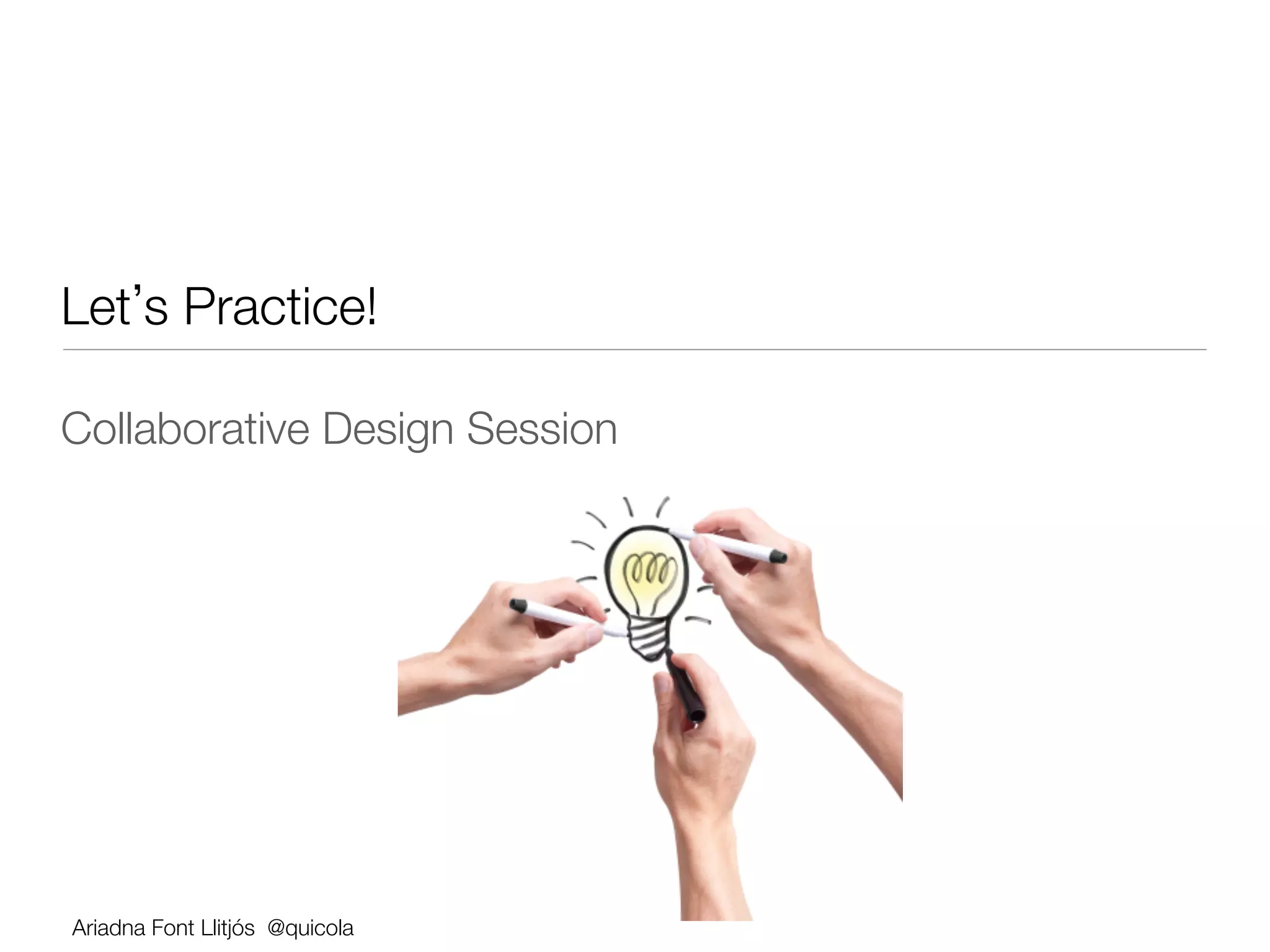 Let s Practice!

Collaborative Design Session




Ariadna Font Llitjós @quicola
 