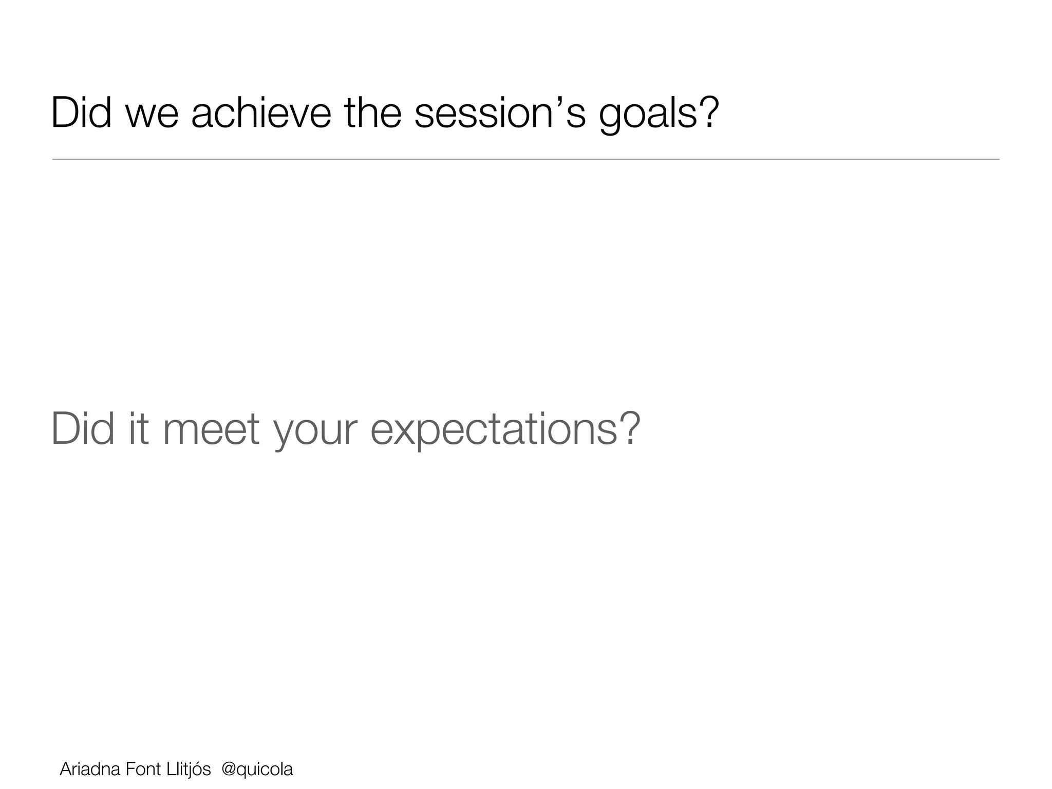 Did we achieve the session’s goals?





Did it meet your expectations?




Ariadna Font Llitjós @quicola
 