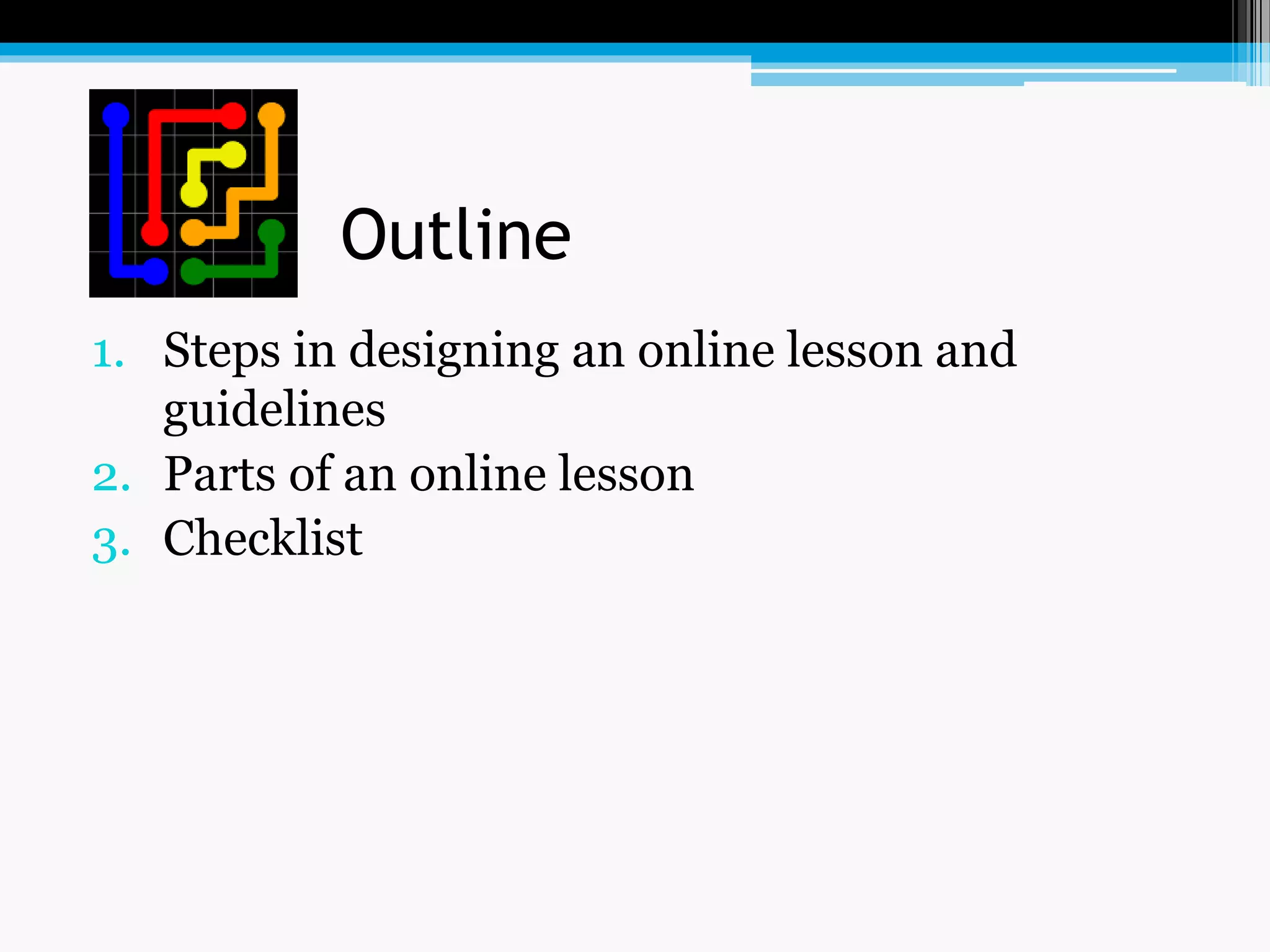 Outline
1. Steps in designing an online lesson and
guidelines
2. Parts of an online lesson
3. Checklist
 