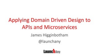 Applying Domain Driven Design to
APIs and Microservices
James Higginbotham
@launchany
 