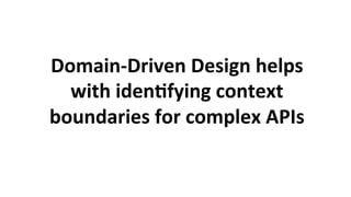 Domain-Driven	Design	helps	
with	iden3fying	context	
boundaries	for	complex	APIs	
 