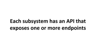 Each	subsystem	has	an	API	that	
exposes	one	or	more	endpoints	
 