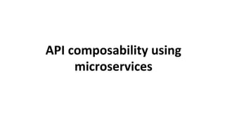 API	composability	using	
microservices	
 