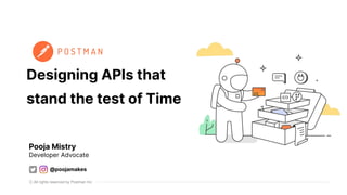 All rights reserved by Postman Inc
Designing APIs that
stand the test of Time
Pooja Mistry
Developer Advocate
@poojamakes
 