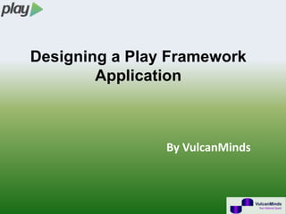 Designing a Play Framework
        Application



                By VulcanMinds
 
