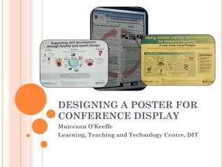 DESIGNING A POSTER FOR CONFERENCE DISPLAY  Muireann O’Keeffe Learning, Teaching and Technology Centre, DIT 