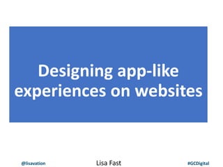 @lisavation #GCDigital
Designing app-like
experiences on websites
Lisa Fast
 