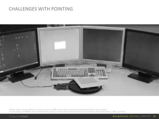 @design4context			Split	Focus			UXPA	2017
CHALLENGES	WITH	POINTING
16
Omata,	Masaki, Kosaka,	Masahiro, Imamiya,	Atsumi	(2009):	A	pen-tablet-orientation-pointing	method	for	multi-monitors.	
In Proceedings	of	CHINZ09,	the	ACM	SIGCHI	New	Zealand	Chapters	International	Conference	on	Computer-Human	Interaction ,	2009,	 pp.	53-60.
 