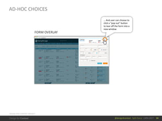 @design4context			Split	Focus			UXPA	2017 34
DESIGN	FOR	CONTEXT	PROJECT
AD-HOC	CHOICES
…	And	user	can	choose	to	
click	a	“pop	out”	button	
to	tear	off	the	form	into	a	
new	window
FORM	OVERLAY
 