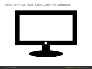 @design4context			Split	Focus			UXPA	2017
OUR	NEXT	CHALLENGE:	LARGE/MULTIPLE	MONITORS
4
 