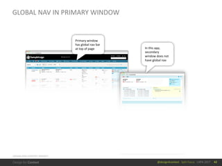 @design4context			Split	Focus			UXPA	2017
GLOBAL	NAV	IN	PRIMARY	WINDOW
42
DESIGN	FOR	CONTEXT	PROJECT
Primary	window	
has	global	nav	bar	
at	top	of	page In	this	app,	
secondary	
window	does	not	
have	global	nav
 