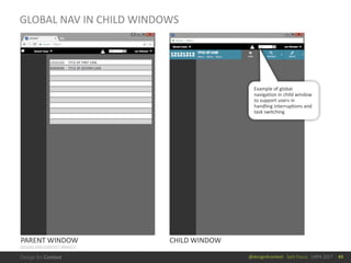 @design4context			Split	Focus			UXPA	2017
GLOBAL	NAV	IN	CHILD	WINDOWS
43
Example	of	global	
navigation	in	child	window	
to	support	users	in	
handling	interruptions	and	
task	switching
PARENT	WINDOW CHILD	WINDOW
DESIGN	FOR	CONTEXT	PROJECT
 