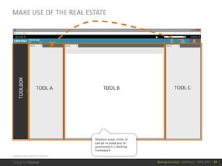 @design4context			Split	Focus			UXPA	2017
MAKE	USE	OF	THE	REAL	ESTATE
47
TOOLBOX
TOOL	A TOOL	B TOOL	C
Modular	areas	in	the	UI	
can	be	re-sized	and	re-
positioned	in	a	docking	
framework
DESIGN	FOR	CONTEXT	PROJECT
 