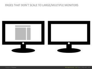 @design4context			Split	Focus			UXPA	2017
PAGES	THAT	DON’T	SCALE	TO	LARGE/MULTIPLE	MONITORS
5
 