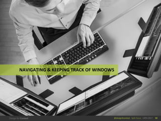 @design4context			Split	Focus	 UXPA	2017 50
NAVIGATING	&	KEEPING	TRACK	OF	WINDOWS
 