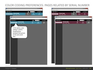 @design4context			Split	Focus			UXPA	2017
COLOR	CODING	PREFERENCES:	PAGES	RELATED	BY	SERIAL	NUMBER
57
In	this	option,	color	
coding	is	used	to	
visually	group	
windows	that	pertain	
to	the	same	work	
item
DESIGN	FOR	CONTEXT	PROJECT
 