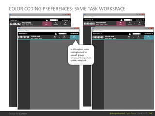 @design4context			Split	Focus			UXPA	2017
COLOR	CODING	PREFERENCES:	SAME	TASK	WORKSPACE
58
In	this	option,	color	
coding	is	used	to	
visually	group	
windows	that	pertain	
to	the	same	task
 