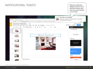 @design4context			Split	Focus			UXPA	2017
NOTIFICATIONS:	TOASTS
63
SLACK	www.youtube.com/watch?v=cfkX8oTalDg
Web	push	notification	
displays	a	toast	on	user’s	
dominant	monitor	even	
when	your	app’s	window	
is	out	of	view
 