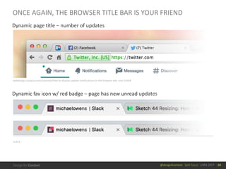 @design4context			Split	Focus			UXPA	2017
ONCE	AGAIN,	THE	BROWSER	TITLE	BAR	IS	YOUR	FRIEND
68
Dynamic	page	title	– number	of	updates
Dynamic	fav	icon	w/	red	badge	– page	has	new	unread	updates
webdesign.tutsplus.com/tutorials/how-to-display-update-notifications-in-the-browser-tab--cms-23458
SLACK
 