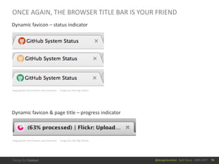 @design4context			Split	Focus			UXPA	2017
ONCE	AGAIN,	THE	BROWSER	TITLE	BAR	IS	YOUR	FRIEND
70
Dynamic	favicon	– status	indicator
Dynamic	favicon	&	page	title	– progress	indicator
blog.placeit.net/creative-uses-favicons/					Image	by	Little	Big	Details
blog.placeit.net/creative-uses-favicons/					Image	by	Little	Big	Details
 