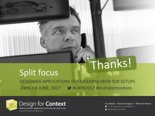 Lisa	Battle	+	Rachel	Sengers + Michael	Owens
User	experience	designers
@design4context
#UXPA2017	#multiplemonitors
Split	focus
DESIGNING	APPLICATIONS	FOR	MULTIPLE	MONITOR	SETUPS
UXPA	•	8	JUNE,	2017
 