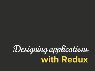 Designing applications
with Redux
 