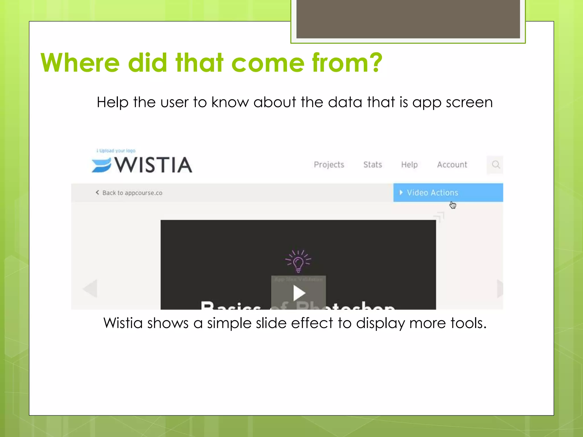 Where did that come from?
Help the user to know about the data that is app screen
Wistia shows a simple slide effect to display more tools.
 