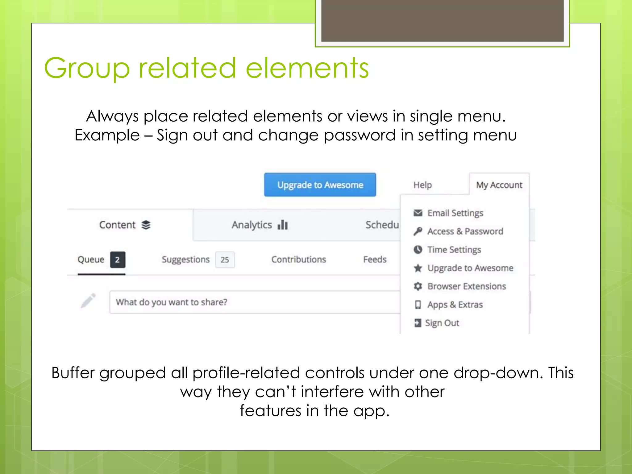 Group related elements
Buffer grouped all profile-related controls under one drop-down. This
way they can’t interfere with other
features in the app.
Always place related elements or views in single menu.
Example – Sign out and change password in setting menu
 