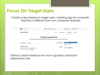 Focus On Target Users
Create a app based on target users, creating app for computer
Teachers is different from non computer teachers
Github’s clean interface isn’t rich in graphics and full of
explanatory text.
 