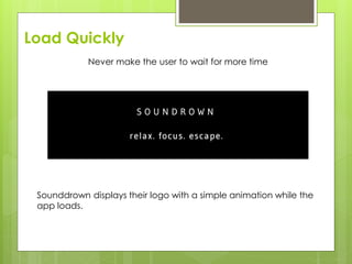 Load Quickly
Never make the user to wait for more time
Sounddrown displays their logo with a simple animation while the
app loads.
 