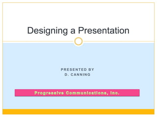Designing a Presentation



       PRESENTED BY
        D. CANNING
 