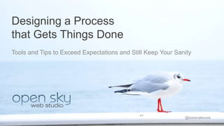Designing a Process 
that Gets Things Done 
Tools and Tips to Exceed Expectations and Still Keep Your Sanity 
@karenalenore 
 