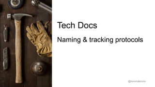 Tech Docs 
Naming & tracking protocols 
@karenalenore 
 