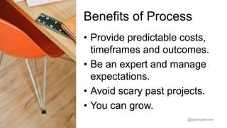Provide predictable costs, 
timeframes and outcomes. 
@karenalenore 
 