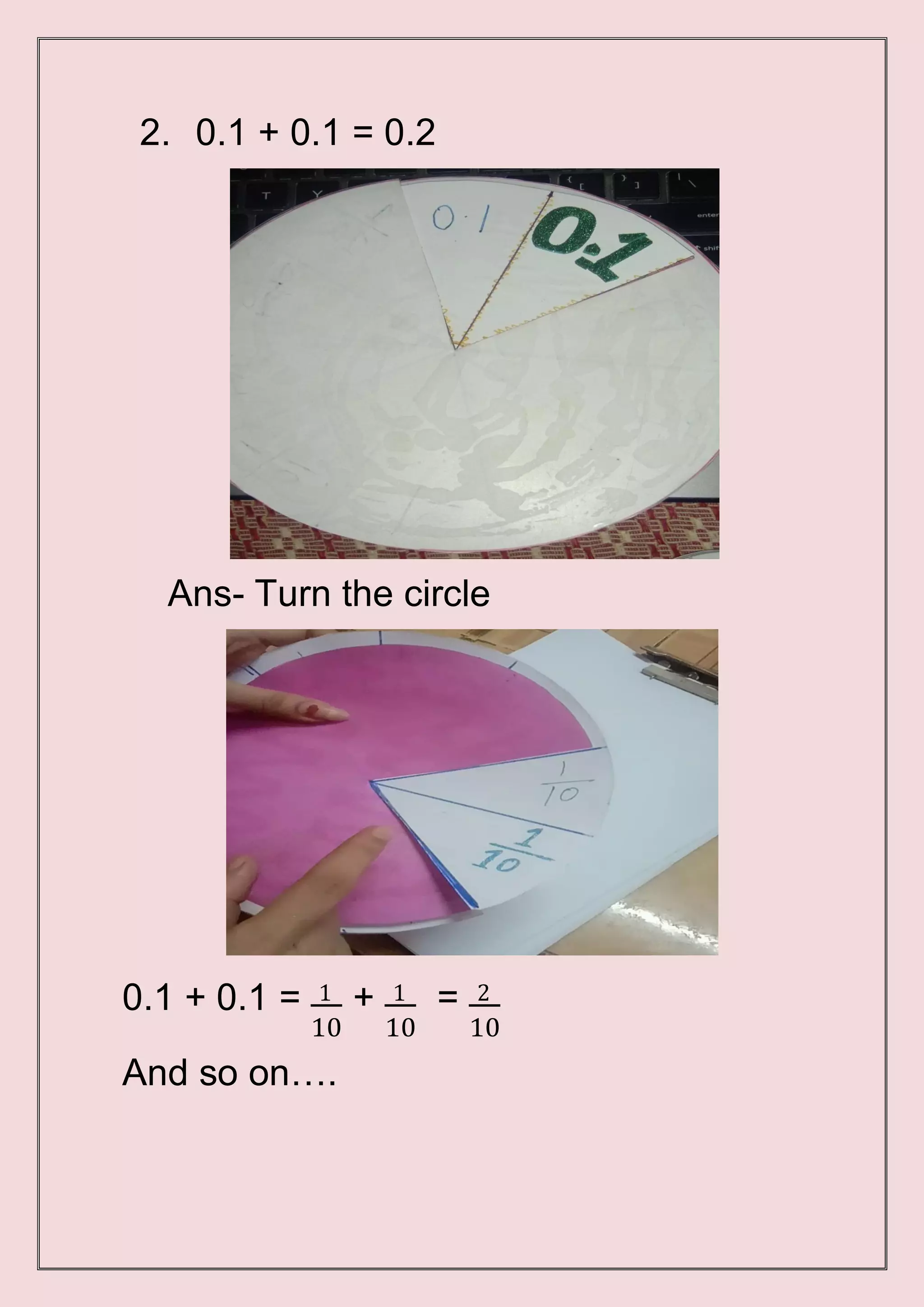 2. 0.1 + 0.1 = 0.2
Ans- Turn the circle
0.1 + 0.1 = 1 + 1 = 2
10 10 10
And so on….
 