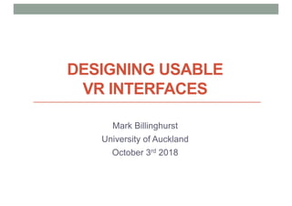 DESIGNING USABLE
VR INTERFACES
Mark Billinghurst
University of Auckland
October 3rd 2018
 