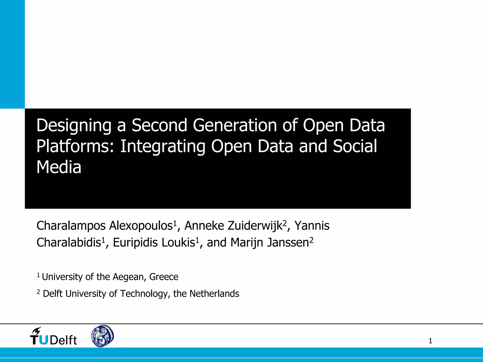 1 
Designing a Second Generation of Open Data Platforms: Integrating Open Data and Social Media 
Charalampos Alexopoulos1, Anneke Zuiderwijk2, Yannis Charalabidis1, Euripidis Loukis1, and Marijn Janssen2 
1 University of the Aegean, Greece 
2 Delft University of Technology, the Netherlands  