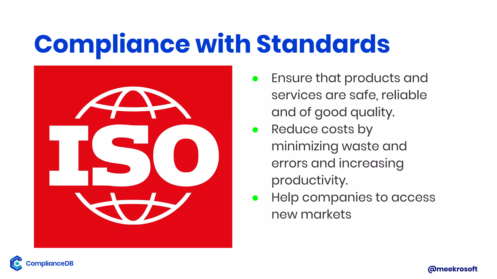 @meekrosoft
Compliance with Standards
● Ensure that products and
services are safe, reliable
and of good quality.
● Reduce costs by
minimizing waste and
errors and increasing
productivity.
● Help companies to access
new markets
 