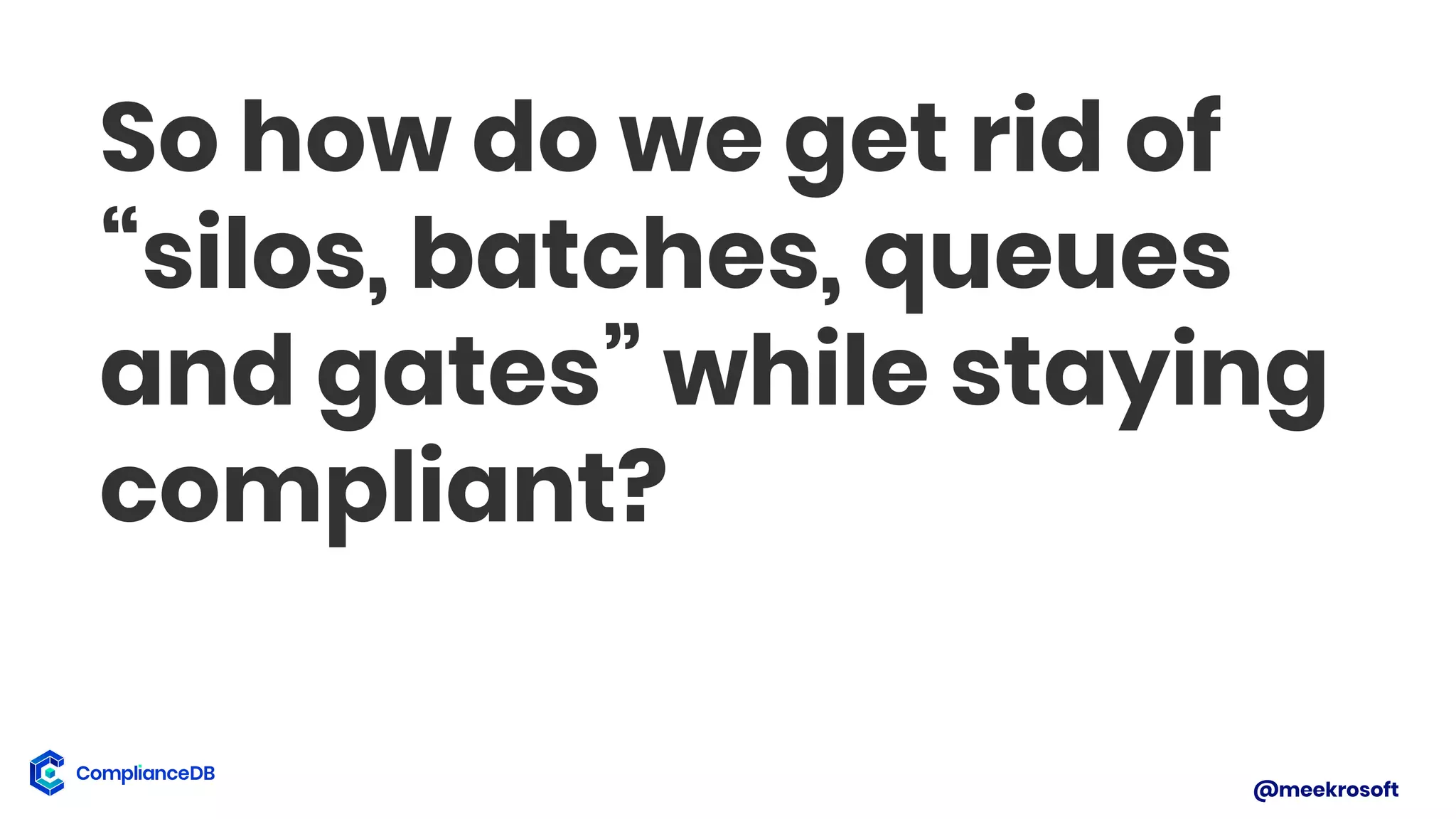 @meekrosoft
So how do we get rid of
“silos, batches, queues
and gates” while staying
compliant?
 